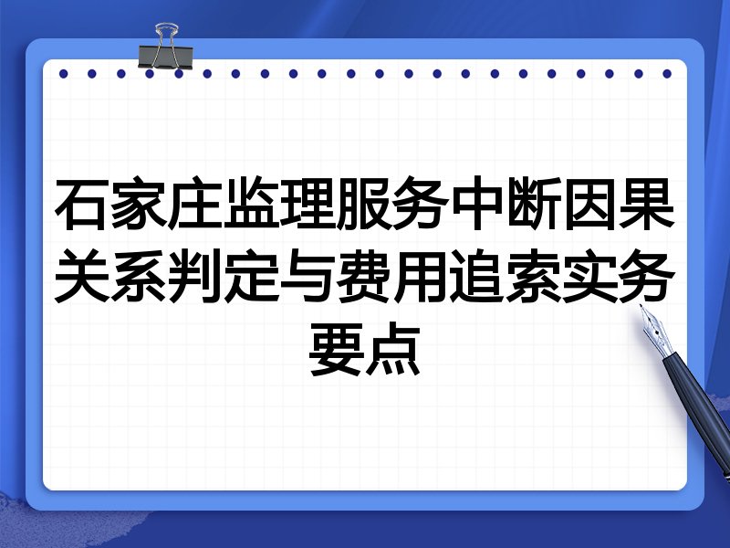 石家庄监理服务中断因果关系判定与费用追索实务要点
