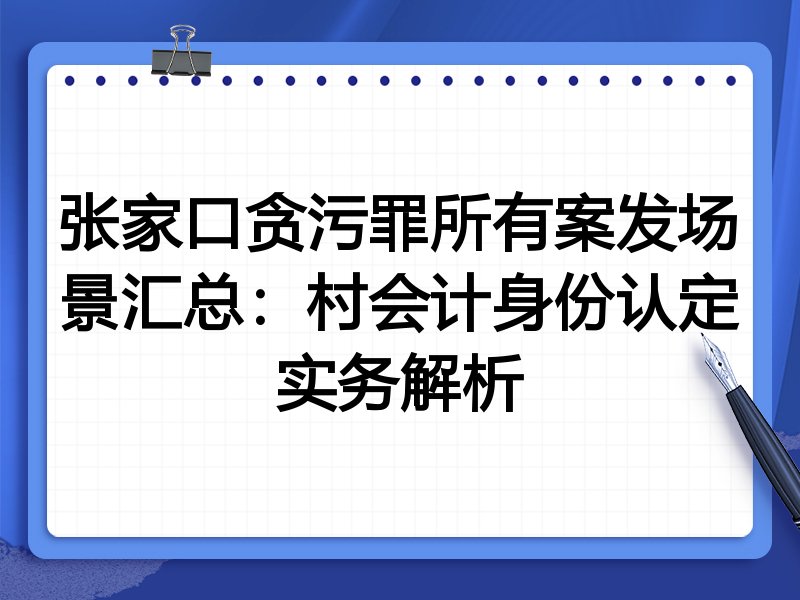 张家口贪污罪所有案发场景汇总:村会计身份认定实务解析