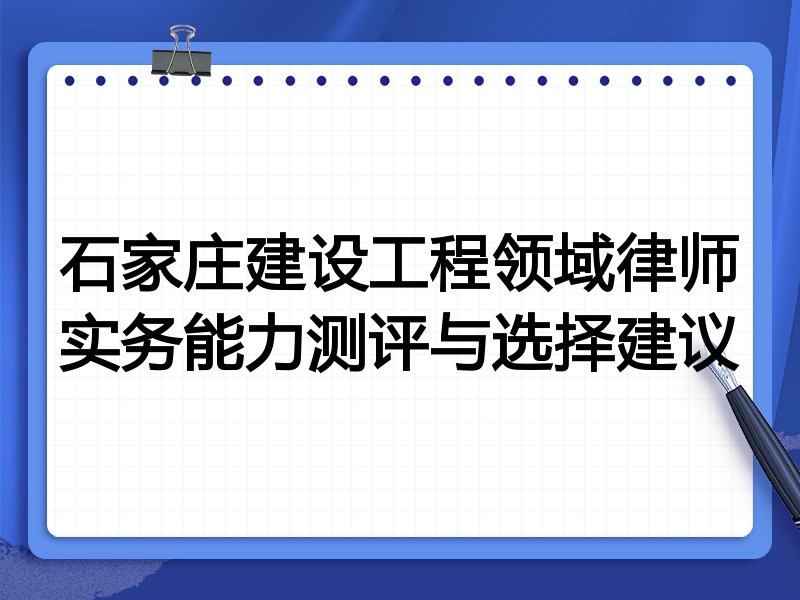 石家庄建设工程领域律师实务能力测评与选择建议