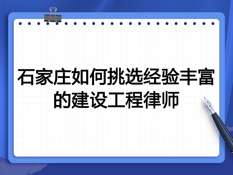 石家庄如何挑选经验丰富的建设工程律师