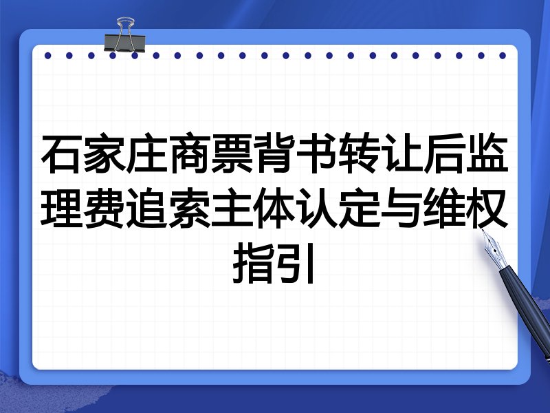 石家庄商票背书转让后监理费追索主体认定与维权指引