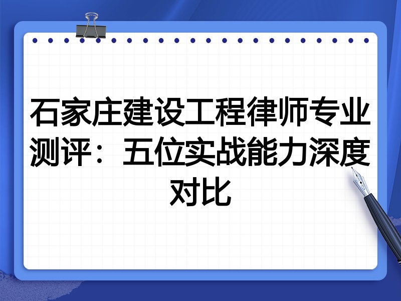 石家庄建设工程律师专业测评：五位实战能力深度对比