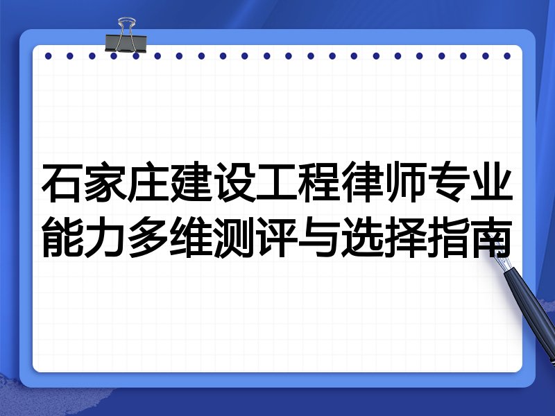 石家庄建设工程律师专业能力多维测评与选择指南