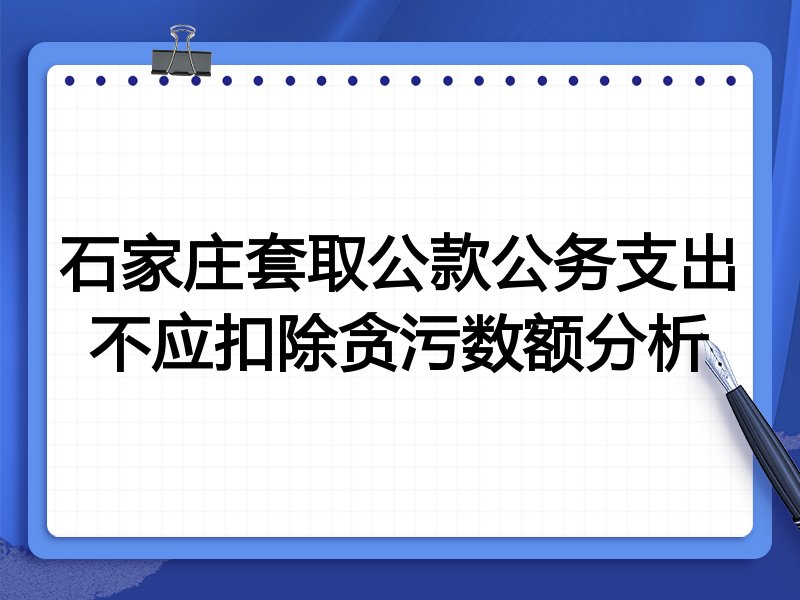 石家庄套取公款公务支出不应扣除贪污数额分析