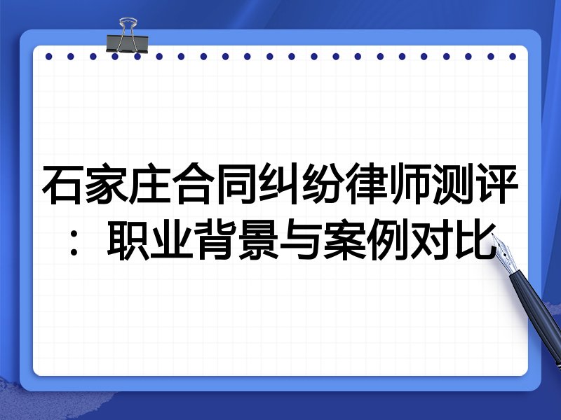 石家庄合同纠纷律师测评：职业背景与案例对比