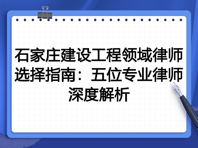 石家庄建设工程领域律师选择指南：五位专业律师深度解析