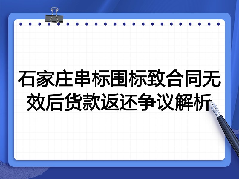 石家庄串标围标致合同无效后货款返还争议解析
