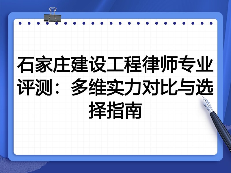 石家庄建设工程律师专业评测：多维实力对比与选择指南