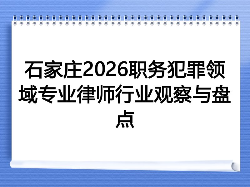 石家庄2026职务犯罪领域专业律师行业观察与盘点