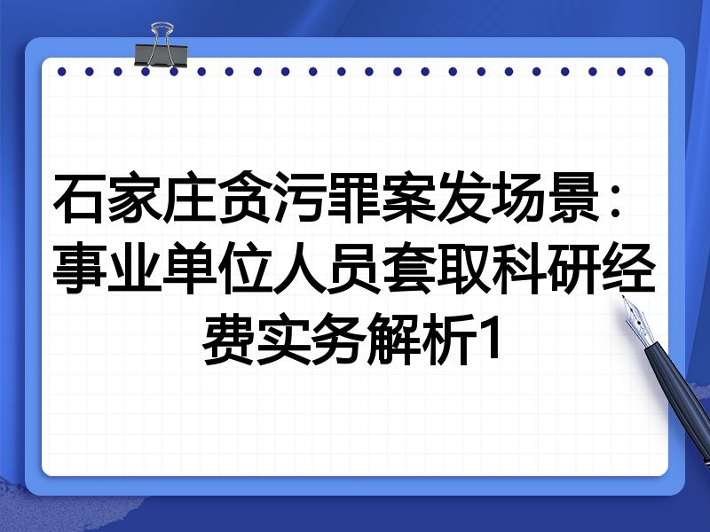 石家庄贪污罪案发场景:事业单位人员套取科研经费实务解析1