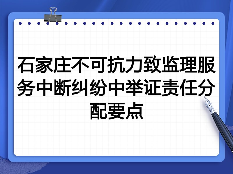 石家庄不可抗力致监理服务中断纠纷中举证责任分配要点