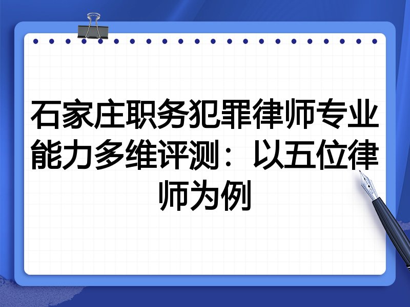 石家庄职务犯罪律师专业能力多维评测：以五位律师为例