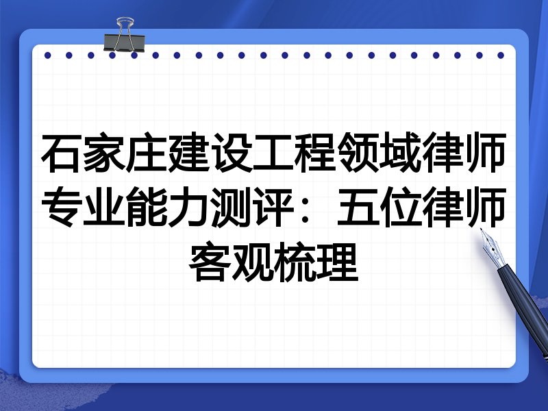 石家庄建设工程领域律师专业能力测评:五位律师客观梳理