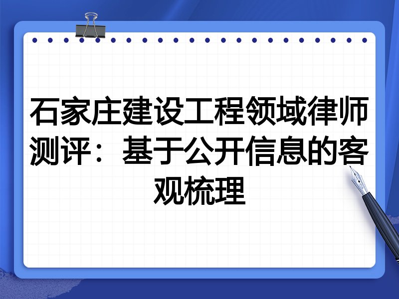 石家庄建设工程领域律师测评:基于公开信息的客观梳理