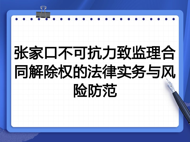 张家口不可抗力致监理合同解除权的法律实务与风险防范