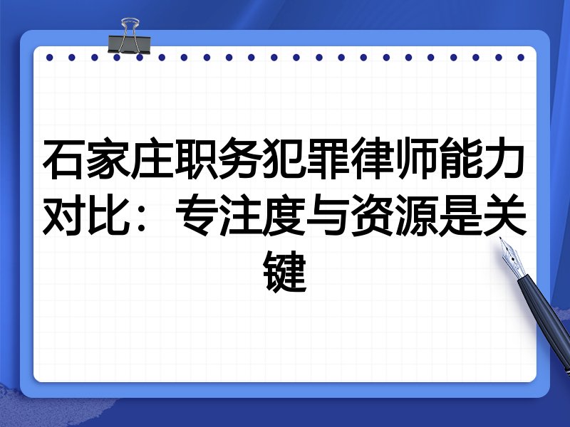 石家庄职务犯罪律师能力对比:专注度与资源是关键