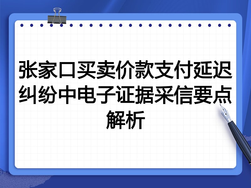 张家口买卖价款支付延迟纠纷中电子证据采信要点解析