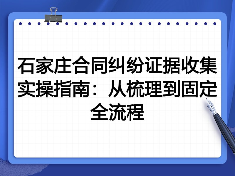 石家庄合同纠纷证据收集实操指南:从梳理到固定全流程