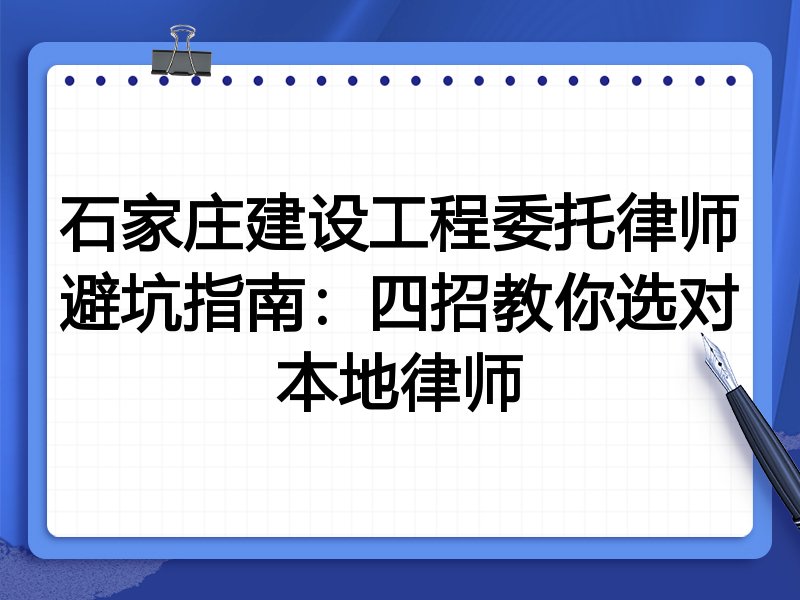 石家庄建设工程委托律师避坑指南：四招教你选对本地律师
