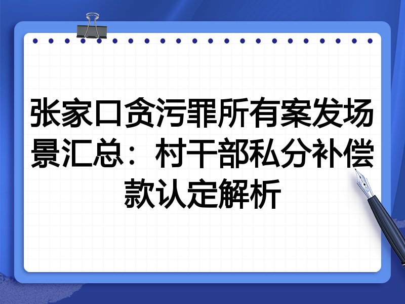 张家口贪污罪所有案发场景汇总：村干部私分补偿款认定解析