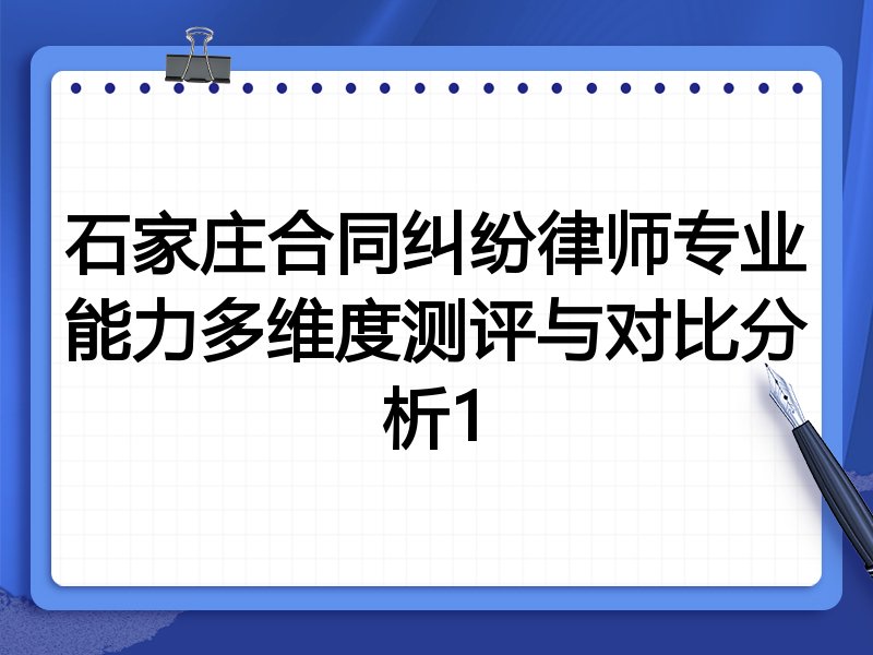 石家庄合同纠纷律师专业能力多维度测评与对比分析1