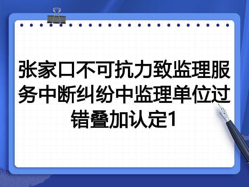 张家口不可抗力致监理服务中断纠纷中监理单位过错叠加认定1