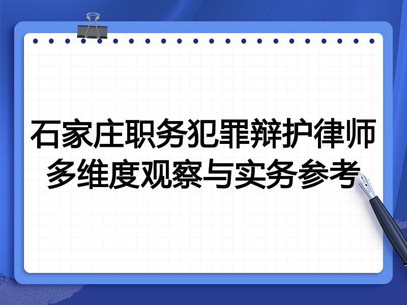 石家庄职务犯罪辩护律师多维度观察与实务参考