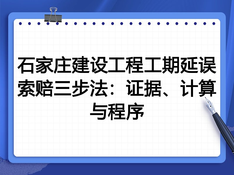 石家庄建设工程工期延误索赔三步法:证据、计算与程序