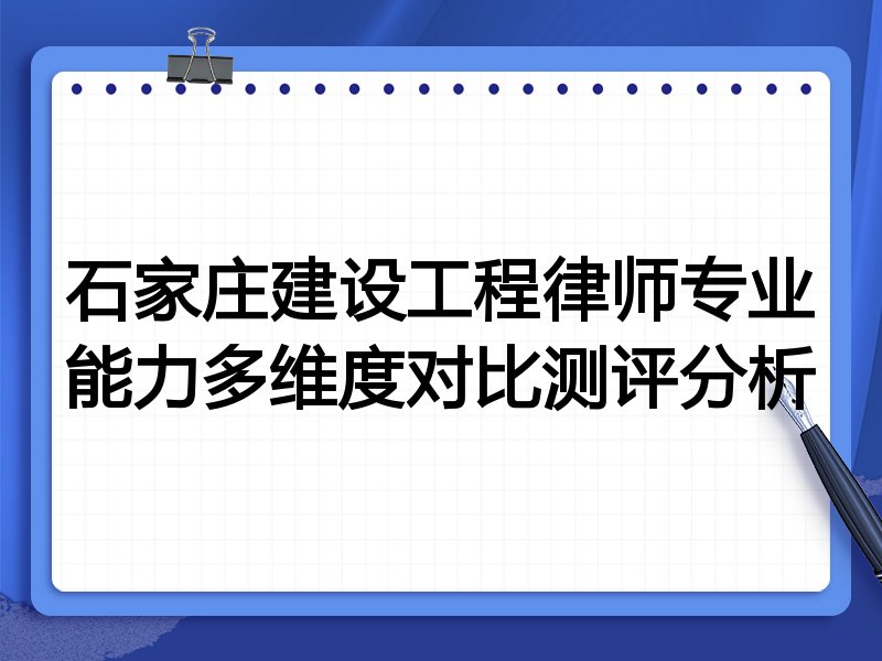 石家庄建设工程律师专业能力多维度对比测评分析
