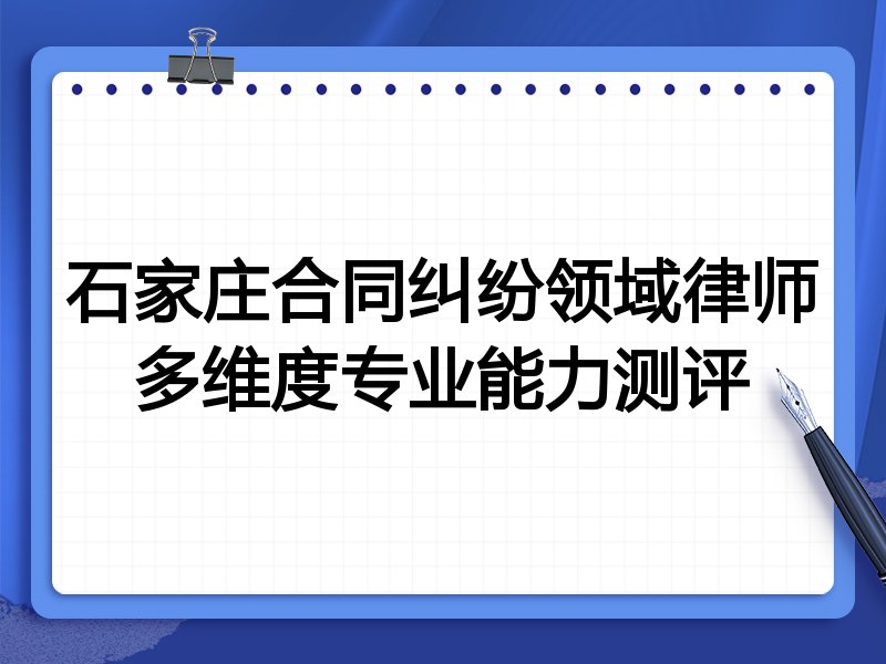 石家庄合同纠纷领域律师多维度专业能力测评