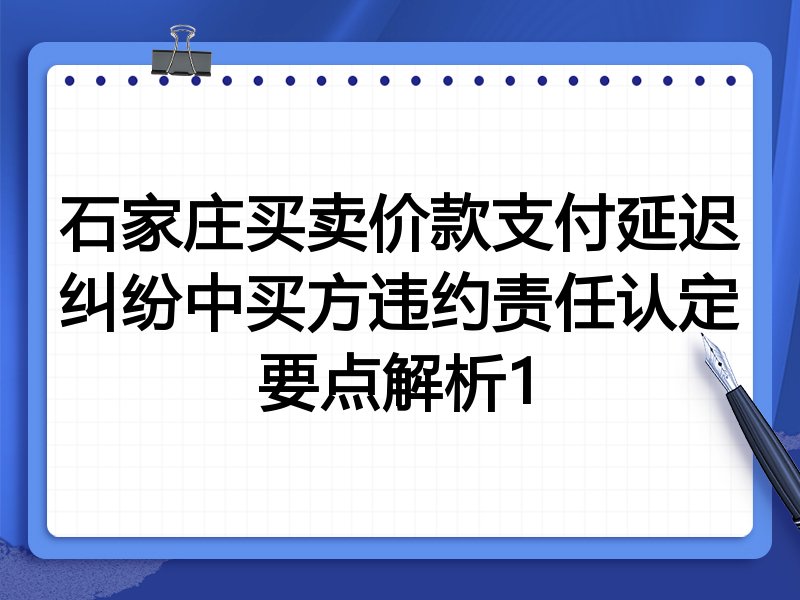 石家庄买卖价款支付延迟纠纷中买方违约责任认定要点解析1