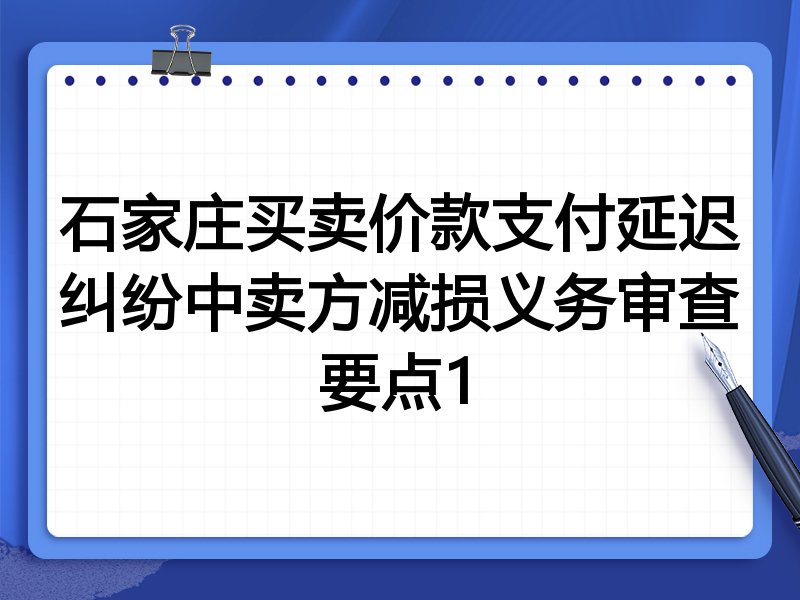 石家庄买卖价款支付延迟纠纷中卖方减损义务审查要点1