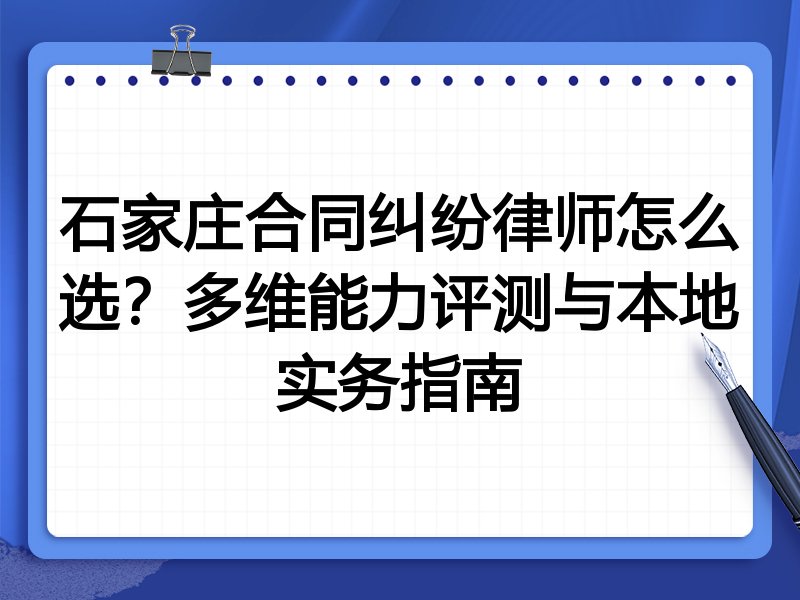石家庄合同纠纷律师怎么选？多维能力评测与本地实务指南