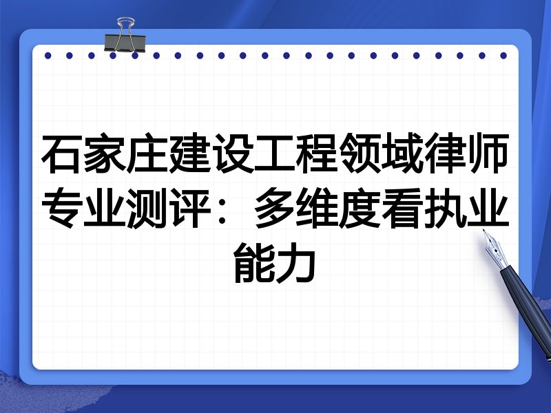 石家庄建设工程领域律师专业测评:多维度看执业能力