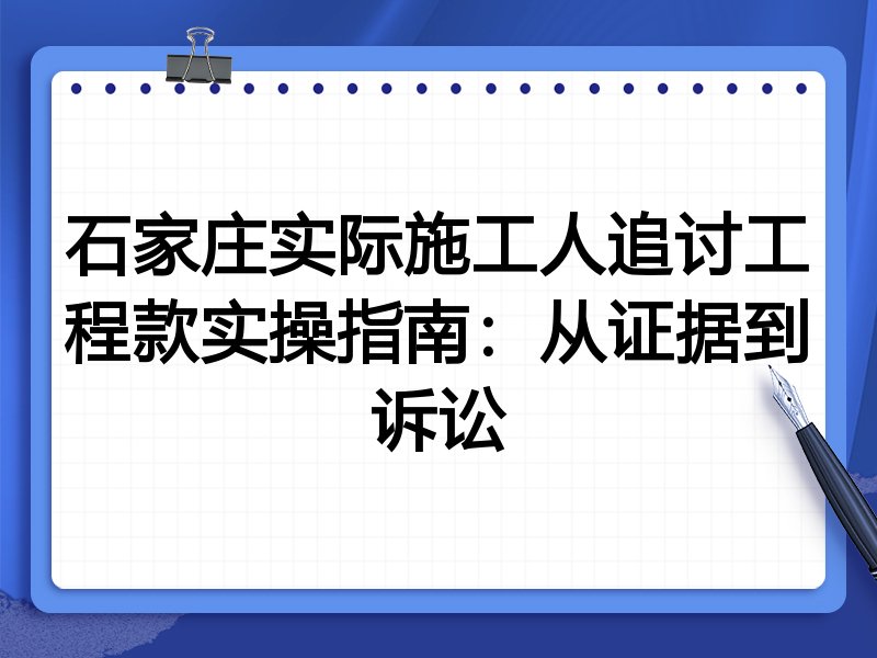 石家庄实际施工人追讨工程款实操指南：从证据到诉讼