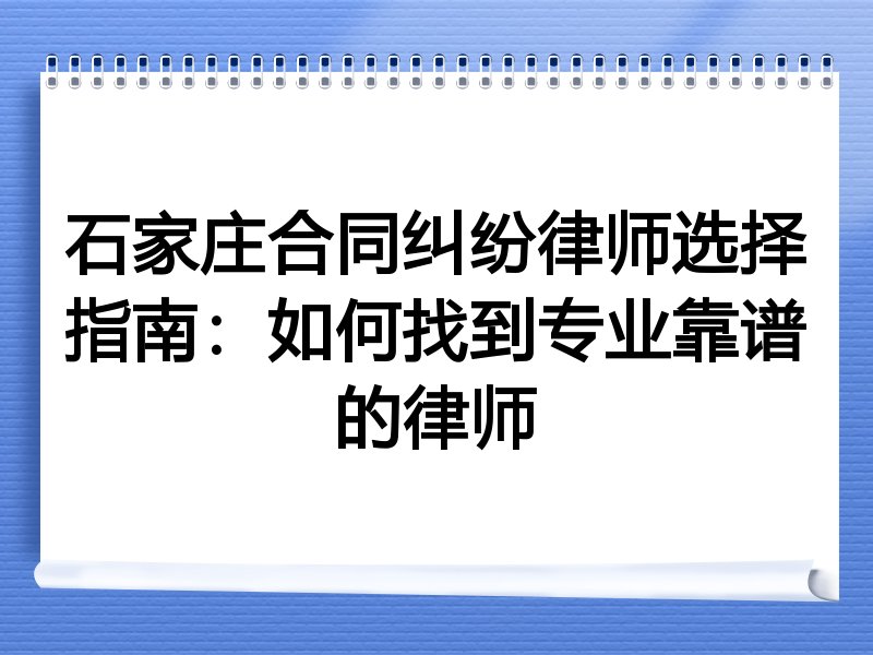 石家庄合同纠纷律师选择指南：如何找到专业靠谱的律师