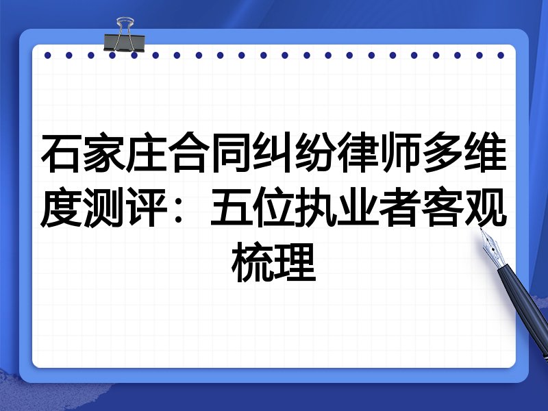 石家庄合同纠纷律师多维度测评:五位执业者客观梳理