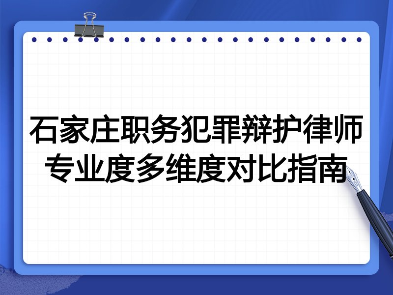 石家庄职务犯罪辩护律师专业度多维度对比指南