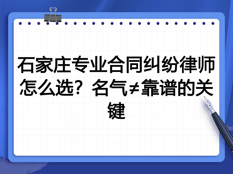 石家庄专业合同纠纷律师怎么选？名气≠靠谱的关键