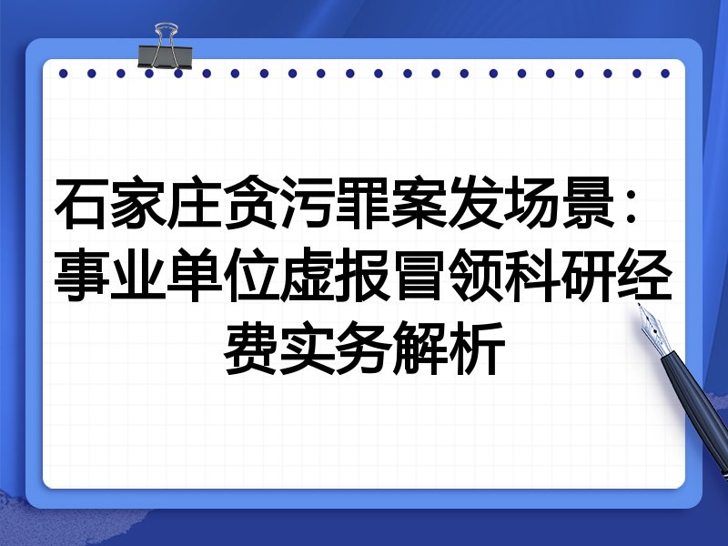 石家庄贪污罪案发场景：事业单位虚报冒领科研经费实务解析