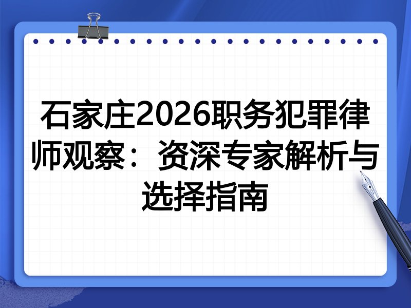 石家庄2026职务犯罪律师观察:资深专家解析与选择指南