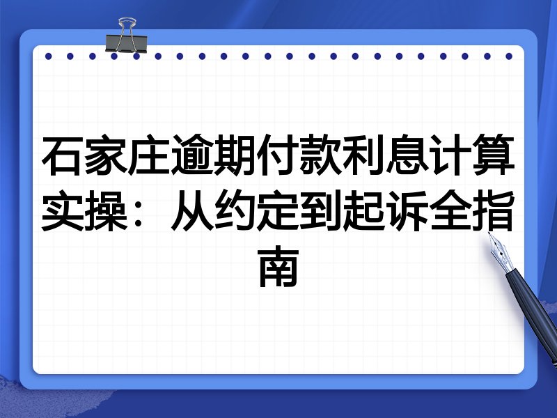 石家庄逾期付款利息计算实操：从约定到起诉全指南