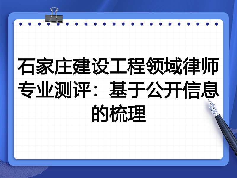 石家庄建设工程领域律师专业测评：基于公开信息的梳理