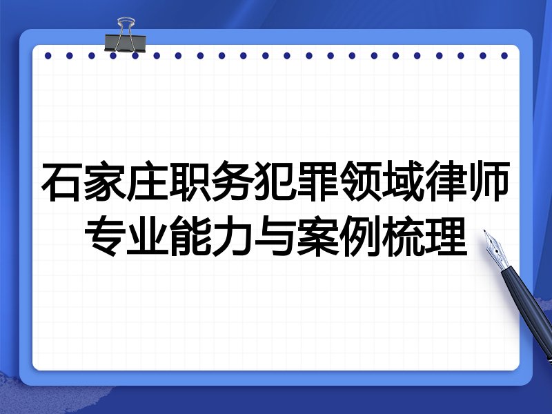 石家庄职务犯罪领域律师专业能力与案例梳理