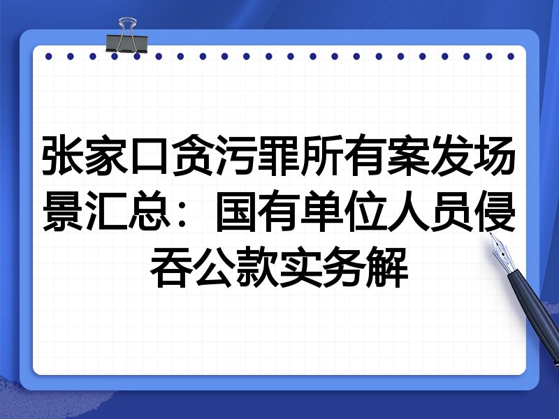 张家口贪污罪所有案发场景汇总:国有单位人员侵吞公款实务解