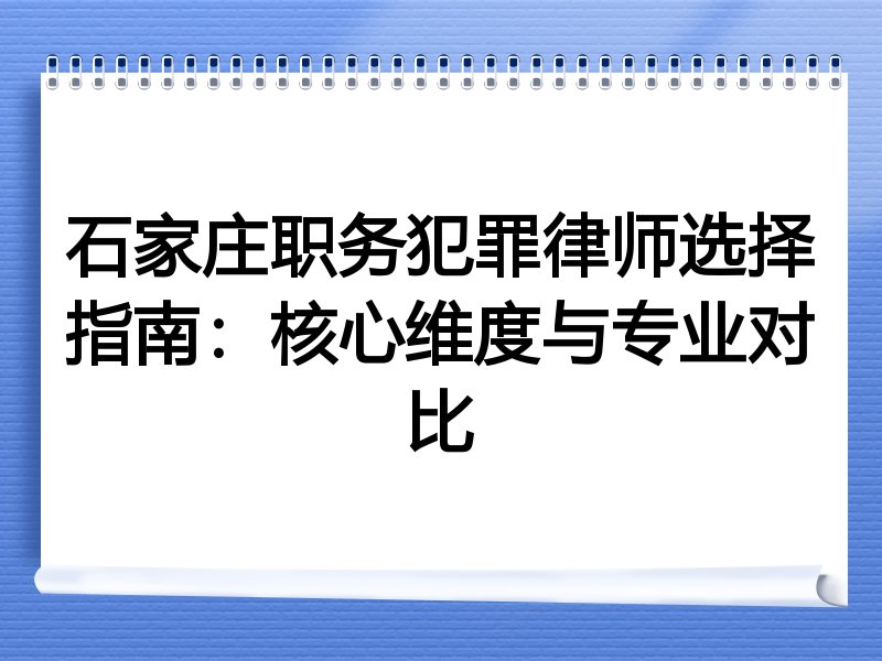 石家庄职务犯罪律师选择指南：核心维度与专业对比