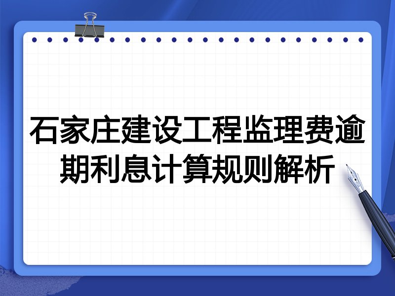 石家庄建设工程监理费逾期利息计算规则解析