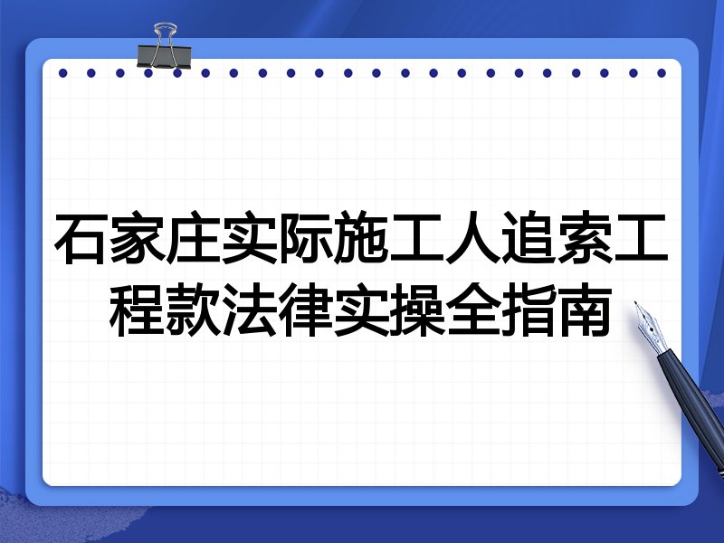 石家庄实际施工人追索工程款法律实操全指南