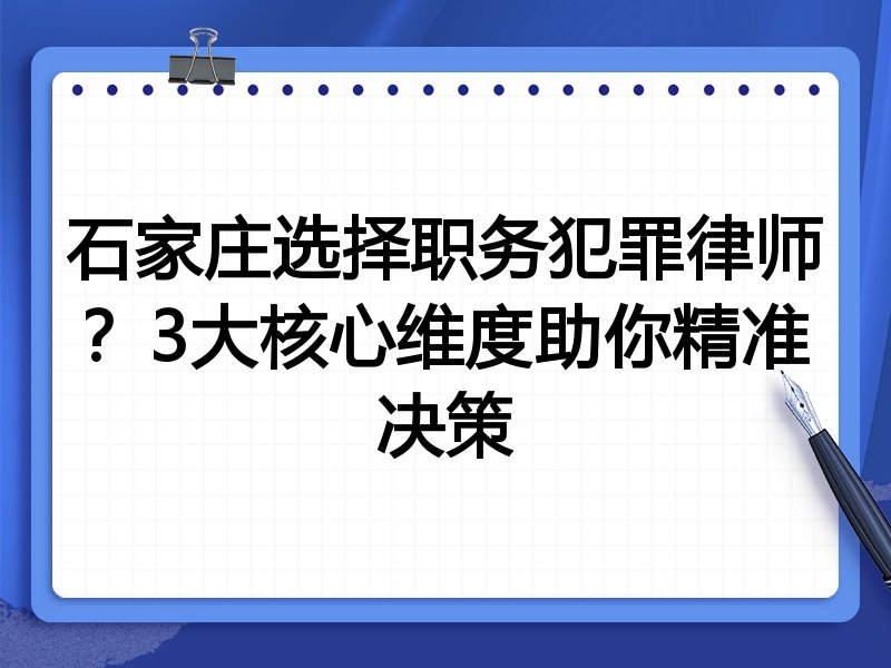 石家庄选择职务犯罪律师？3大核心维度助你精准决策