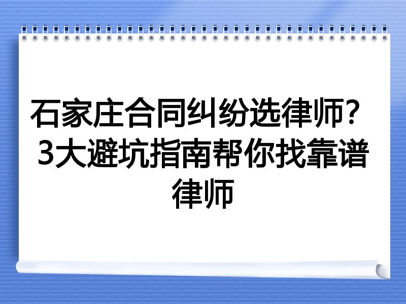 石家庄合同纠纷选律师？3大避坑指南帮你找靠谱律师